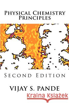 Physical Chemistry Principles: Second Edition Vijay Pande 9781481027335 Createspace