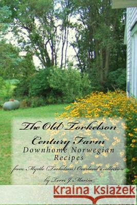 The Old Torkelson Century Farm: Downhome Norwegian Recipes Terri J. Martin 9781481073332 Createspace