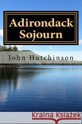 Adirondack Sojourn John Hutchinson 9781481130523 Createspace