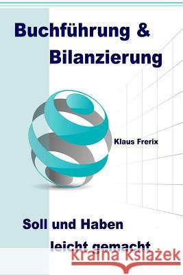 Buchführung & Bilanzierung: Soll und Haben leicht gemacht - Die wichtigsten Grundlagen für den Laien verständlich erklärt Frerix, Klaus 9781481133364 Createspace