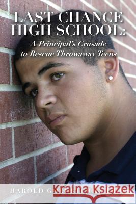 Last Chance High School: A Principal's Crusade to Rescue Throwaway Teens Harold Golubtchi 9781481163842 Createspace