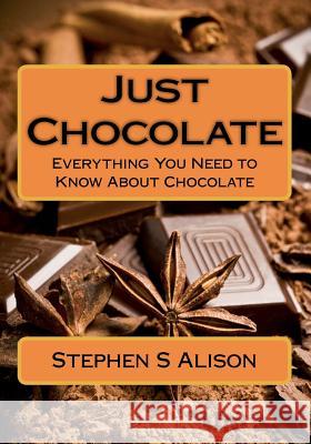 Just Chocolate: Everything You Need to Know About Chocolate Alison, Stephen S. 9781481179447 Createspace