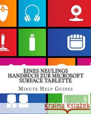 Eines Neulings Handbuch zur Microsoft Surface Tablette: Alles, was Sie über die Surface und Windows RT wissen müssen Minute Help Guides 9781481212427 Createspace