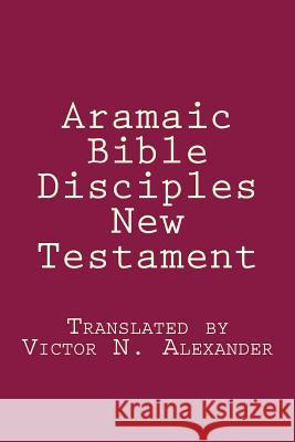 Aramaic Bible: Disciples New Testament Victor N. Alexander 9781481237239 Createspace