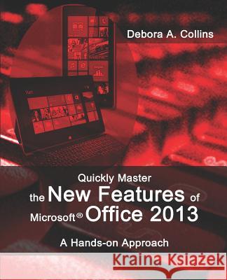Quickly Master the New Features of Microsoft Office 2013: A Hands-on Approach Collins, Debora A. 9781481243445 Createspace