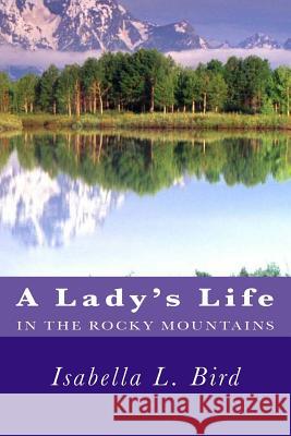 A Lady's Life in the Rocky Mountains Isabella L. Bird 9781481275552 Createspace
