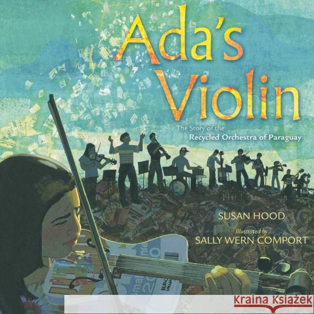 Ada's Violin: The Story of the Recycled Orchestra of Paraguay Susan Hood Sally Wern Comport Sally Wern Comport 9781481430951 Simon & Schuster