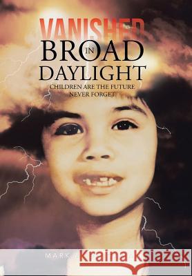 Vanished in Broad Daylight: Children Are the Future Never Forget Bingaman, Mark A. 9781481743709 Authorhouse