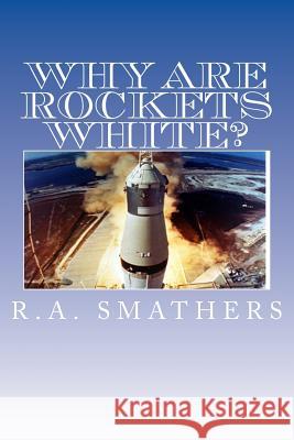 Why Are Rockets White? R. A. Smathers 9781481910231 Createspace
