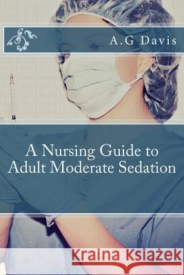 A Nursing Guide to Adult Moderate Sedation A. G. Davis 9781481915977 Createspace