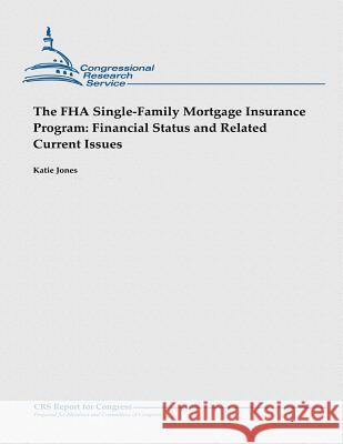 The FHA Single-Family Mortgage Insurance Program: Financial Status and Related Current Issues Katie Jones 9781481923477 Createspace