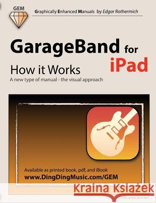 GarageBand for iPad - How It Works: A New Type of Manual - The Visual Approach Edgar Rothermich 9781482009187 Createspace