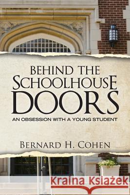 Behind The Schoolhouse Doors: An Obsession With a Young Student Cohen, Bernard H. 9781482048315 Createspace