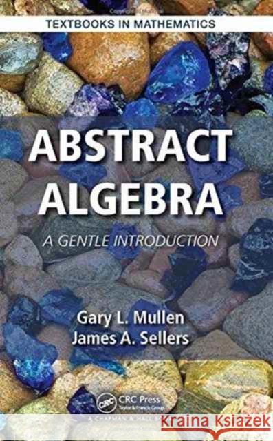 Abstract Algebra: A Gentle Introduction Gary L. Mullen James A. Sellers 9781482250060 Apple Academic Press Inc.