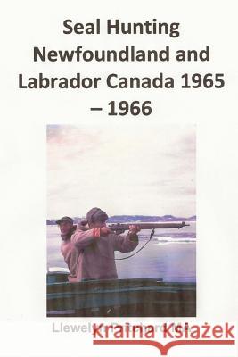 Seal Hunting Newfoundland and Labrador Canada 1965-1966 Llewelyn Pritchard 9781482301908 Createspace