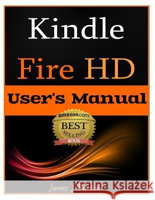 Kindle Fire HD: How to Use Your Tablet With Ease: The Ultimate Guide to Getting Started, Tips, Tricks, Applications and More Burton, James J. 9781482323375 Createspace