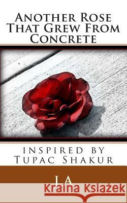 Another Rose That Grew From Concrete: inspired by Tupac Shakur A, J. 9781482510300 Createspace