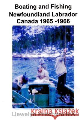 Boating and Fishing Newfoundland Labrador Canada 1965 -1966 Llewelyn Pritchar 9781482560411 Createspace