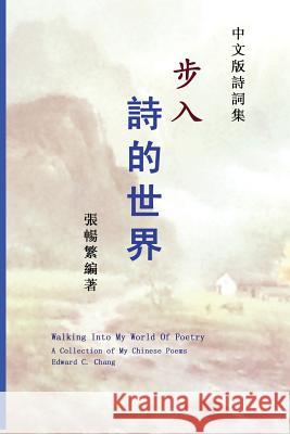Walking Into My World of Poetry: A Collection of My Chinese Poems (Chinese Edition) Edward C. Chang 9781482575729 Createspace