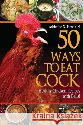 50 Ways to Eat Cock: Healthy Chicken Recipes with Balls! Adrienne N. He 9781482591439 Createspace