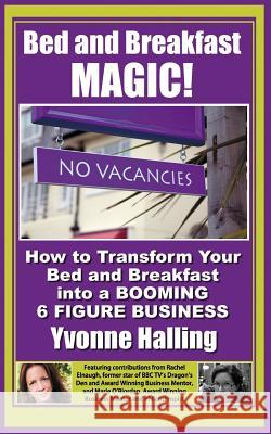Bed and Breakfast Magic: How to Transform Your Bed and Breakfast Into A Booming 6 Figure Business Yvonne Halling 9781482647907 Createspace Independent Publishing Platform