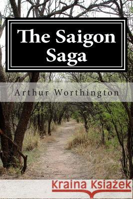 The Saigon Saga Arthur E. Worthington 9781482650372 Createspace