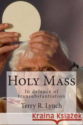 Holy Mass: In defence of transubstantiation Lynch, Terry R. 9781482691368 Createspace