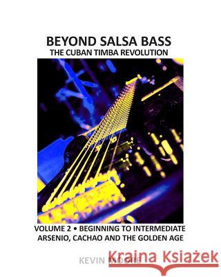 Beyond Salsa Bass: The Cuban Timba Revolution - Latin Bass for Beginners Kevin Moore 9781482729429 Createspace