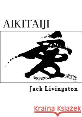 Aikitaiji: Soft or Internal Martial Art Jack Livingston 9781482779363 Createspace