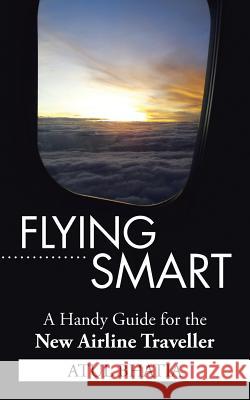 Flying Smart: A Handy Guide for the New Airline Traveller Bhatia, Atul 9781482858044 Partridge India