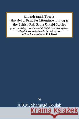 Rabindranath Tagore, the Nobel Prize for Literature in 1913, and the British Raj: Some Untold Stories A B M Shamsud Doulah   9781482864045 Partridge Singapore