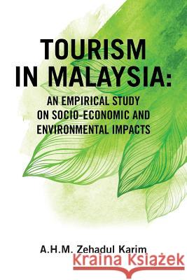 Tourism in Malaysia: An Empirical Study on Socio-Economic and Environmental Impacts A H M Zehadul Karim 9781482879964 Partridge Singapore