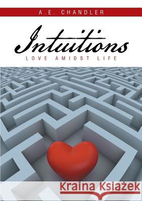 Intuitions: Love Amidst Life A E Chandler 9781483441016 Lulu Publishing Services