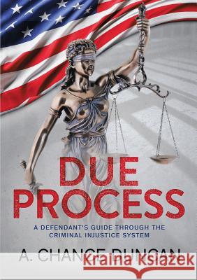 Due Process: A defendant's guide through the criminal injustice system A Chance Duncan 9781483483269 Lulu.com