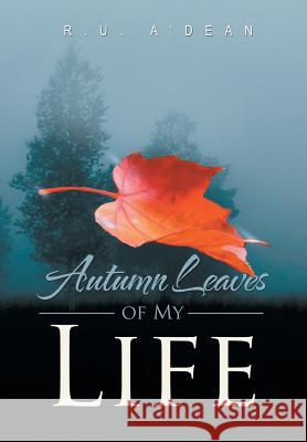 Autumn Leaves of My Life R. U. A'Dean 9781483601625 Xlibris Corporation
