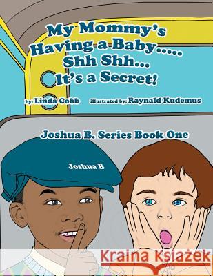 My Mommy's Having a Baby..... Sh Sh. It's a Secret!: Joshua B. Series Book One Linda Cobb 9781483639802 Xlibris Corporation