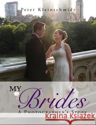 My Brides - A Photographer's Story Peter Kleinschmidt 9781483696331 Xlibris Corporation