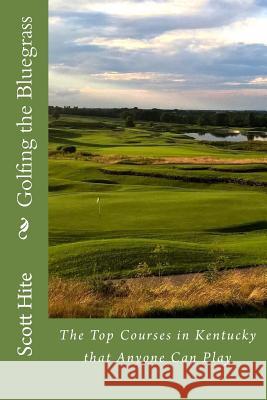 Golfing the Bluegrass: The Top Courses in Kentucky that Anyone Can Play Hite, Scott a. 9781483958729 Createspace