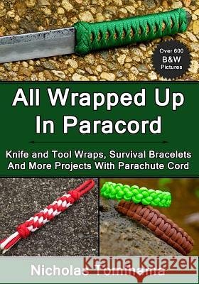All Wrapped Up In Paracord: Knife and Tool Wraps, Survival Bracelets, And More Projects With Parachute Cord Tomihama, Nicholas 9781483969169 Createspace