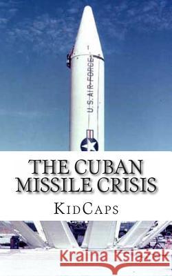 The Cuban Missile Crisis: A History Just For Kids! Kidcaps 9781483991542 Createspace