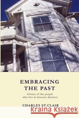 Embracing the Past: Stories of the people who live in historic districts St Clair, Charles M. 9781484024287 Createspace