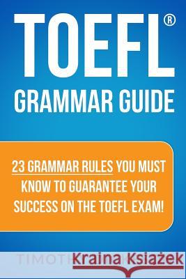 TOEFL Grammar Guide: 23 Grammar Rules You Must Know To Guarantee Your Success On The TOEFL Exam! Dickeson, Timothy 9781484046043 Createspace