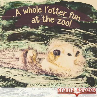 A Whole l'Otter Fun at the Zoo! Mayr, Lorelyn 9781484062746 Createspace