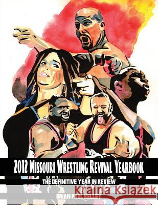 2012 Missouri Wrestling Revival Yearbook: The Definitive Year in Review Brian Paul Kelley 9781484153178 Createspace