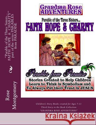 Parable of the Three Sisters... FAITH HOPE & CHARITY: All Things Work Together for Good to Them that Love God Montgomery, Rose 9781484161791 Createspace