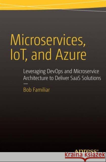 Microservices, Iot and Azure: Leveraging Devops and Microservice Architecture to Deliver Saas Solutions Familiar, Bob 9781484212769 Springer-Verlag Berlin and Heidelberg Gmbh &