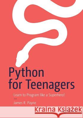 Python for Teenagers: Learn to Program Like a Superhero! Payne, James R. 9781484245491 Apress