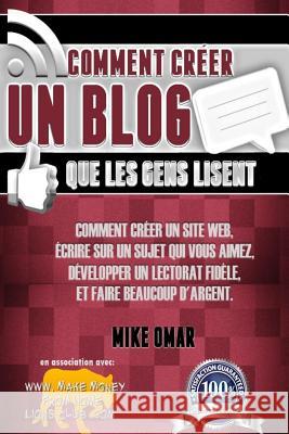 Comment Creer un Blog que les Gens Lisent: Comment créer un site web, écrire sur un sujet que vous aimez, développer un lectorat fidèle, et faire beau Omar, Mike 9781484887189 Createspace