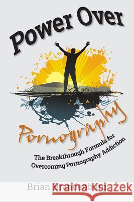 Power Over Pornography: The Breakthrough Formula for Overcoming Pornography Addiction Brian Brandenburg 9781484975862 Createspace