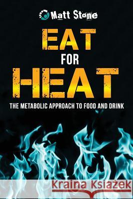 Eat for Heat: The Metabolic Approach to Food and Drink Matt Stone 9781484989319 Createspace